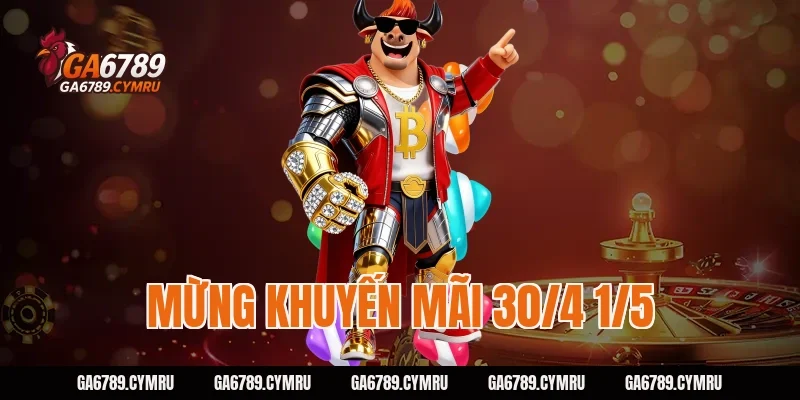 Mừng khuyến mãi 30/4 1/5 GA6789 – Săn ưu đãi, nhận quà liền tay